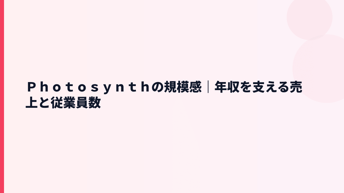 Ｐｈｏｔｏｓｙｎｔｈの規模感｜売上約34億円・従業員約155人の実感
