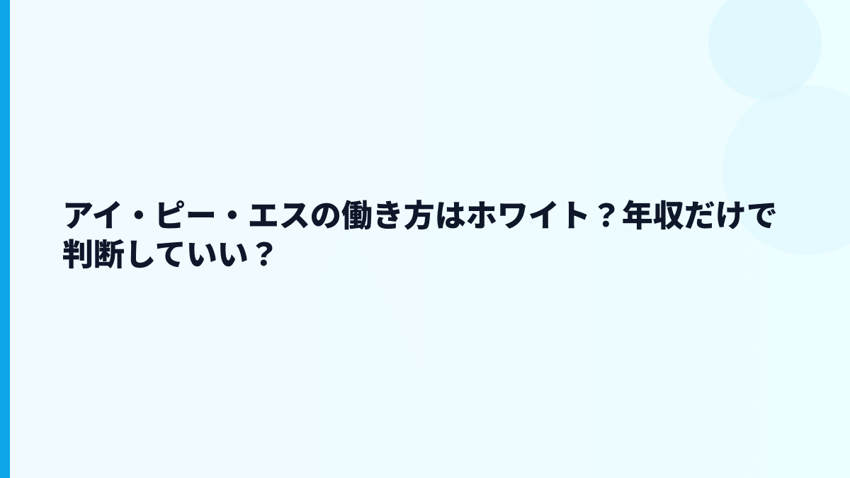 アイ・ピー・エスの評判は「ホワイト」？年収だけで判断してよい？