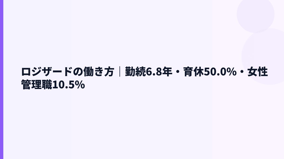 ロジザードの働き方｜勤続6.8年・育休50.0%・女性管理職10.5%