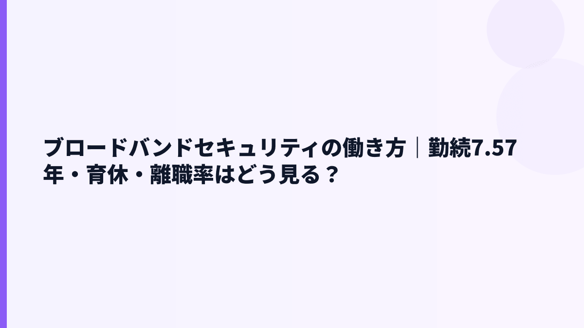 ブロードバンドセキュリティの働き方｜勤続7.57年・育休・離職率はどう見る？