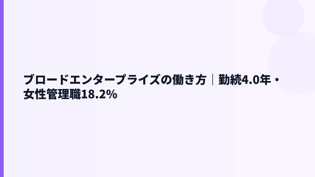 ブロードエンタープライズの働き方｜勤続4.0年・女性管理職18.2%