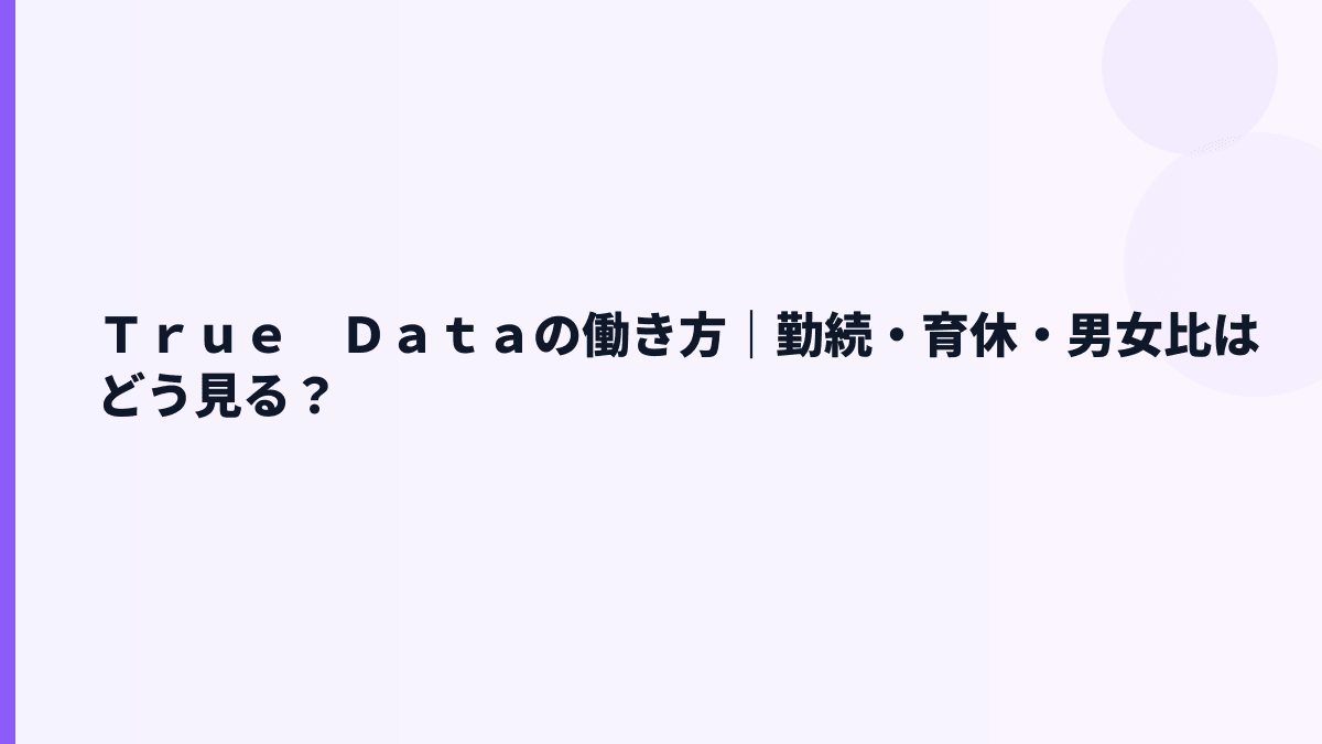 Ｔｒｕｅ　Ｄａｔａの働き方｜勤続・育休・男女比はどう見る？
