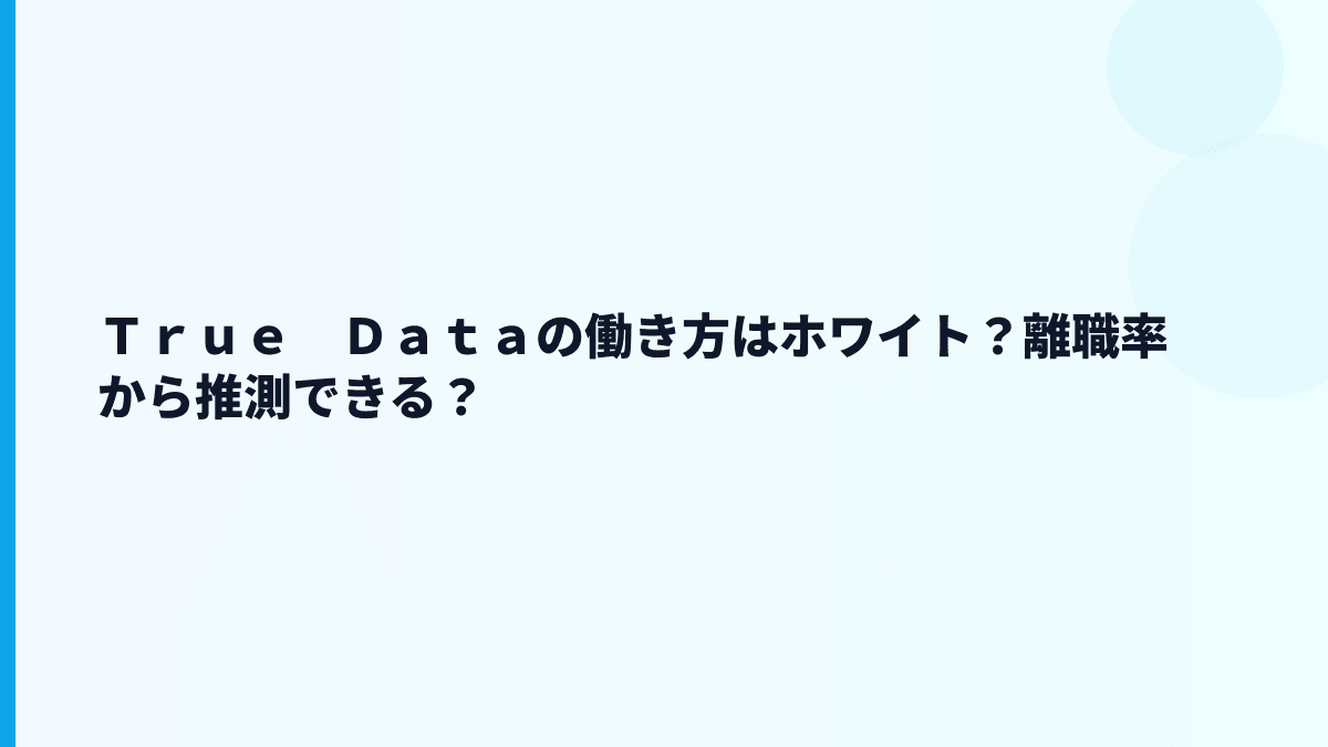 Ｔｒｕｅ　Ｄａｔａの働き方はホワイト？離職率から推測できる？