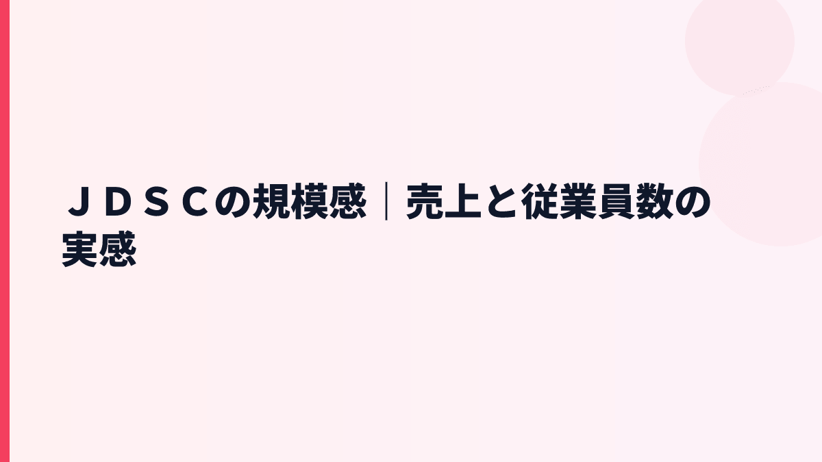 ＪＤＳＣの規模感は？売上約231億円・従業員約163人の実感