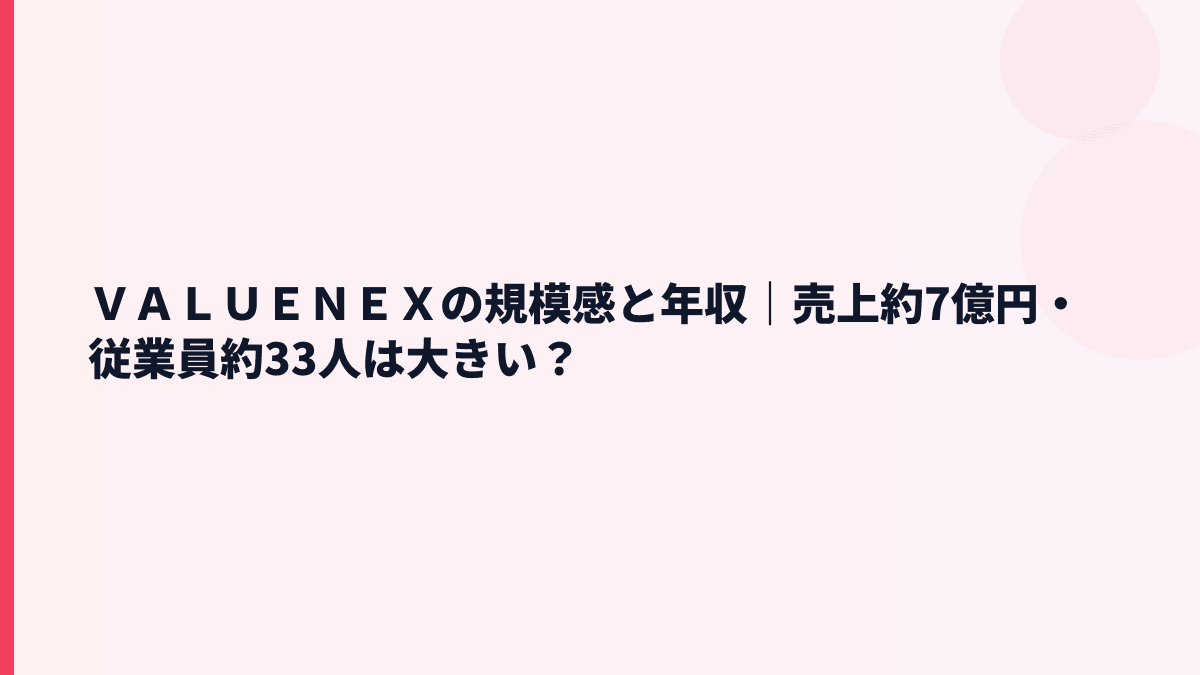 ＶＡＬＵＥＮＥＸの規模感｜売上約7億円・従業員約33人の実感