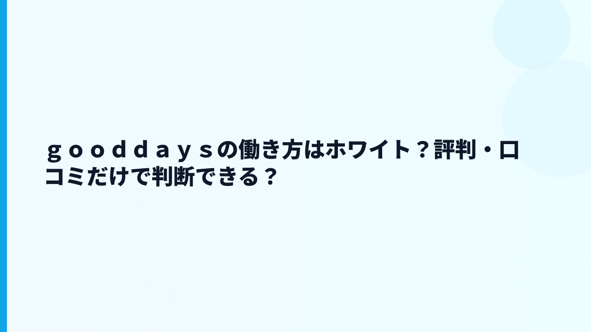 ｇｏｏｄｄａｙｓの働き方はホワイト？評判・口コミだけで判断できる？