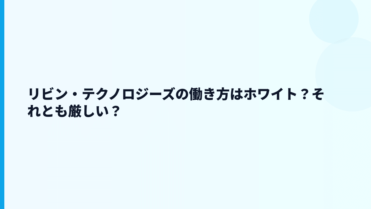 リビン・テクノロジーズの働き方はホワイト？それとも厳しい？