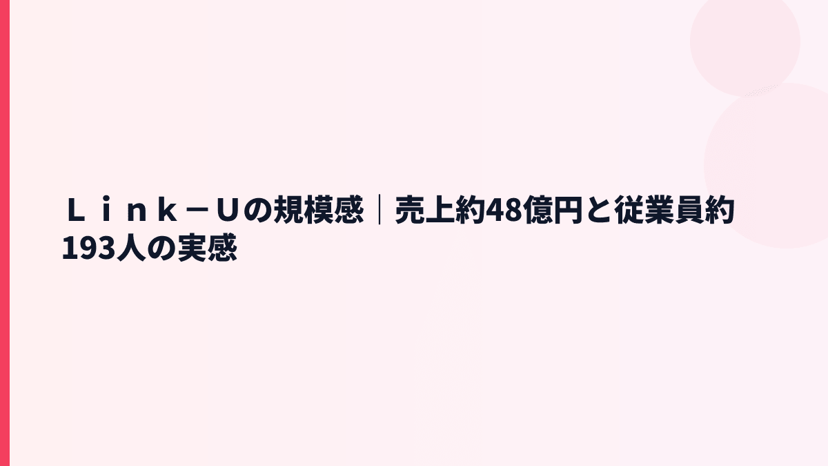 Ｌｉｎｋ－Ｕの規模感｜売上約48億円と従業員約193人の実感