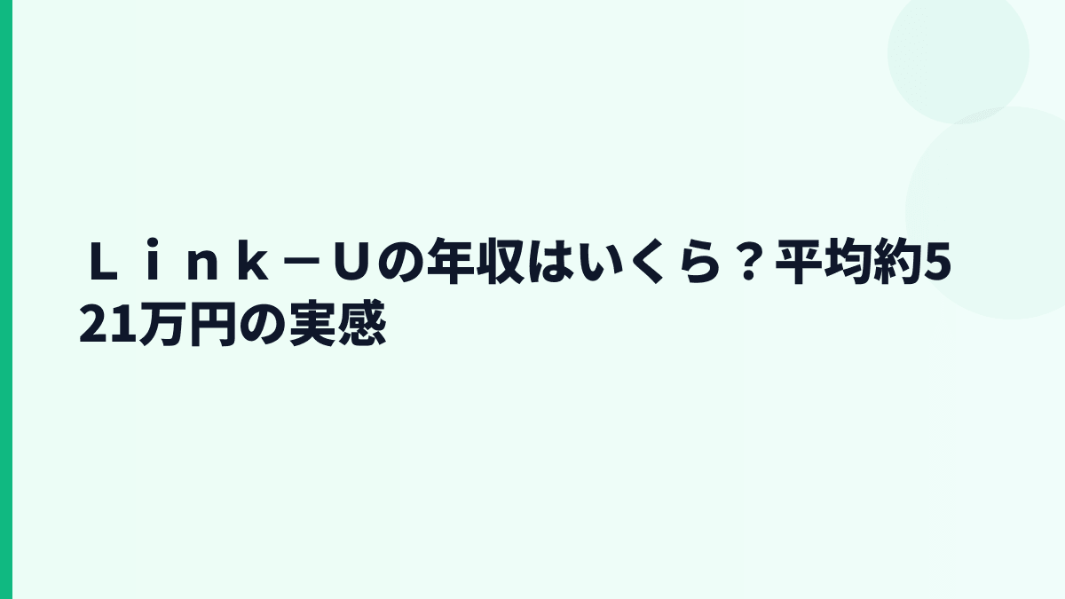 Ｌｉｎｋ－Ｕの年収はいくら？平均約521万円の実感