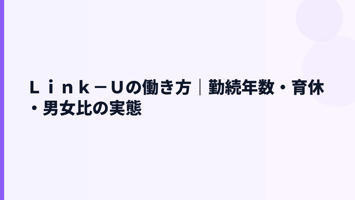 Ｌｉｎｋ－Ｕの働き方｜勤続年数・育休・男女比の実態