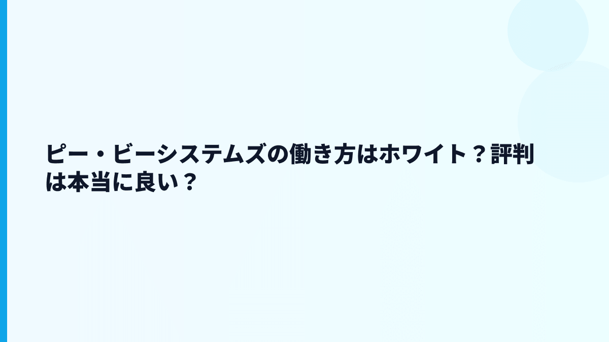 ピー・ビーシステムズの働き方はホワイト？評判は本当に良い？