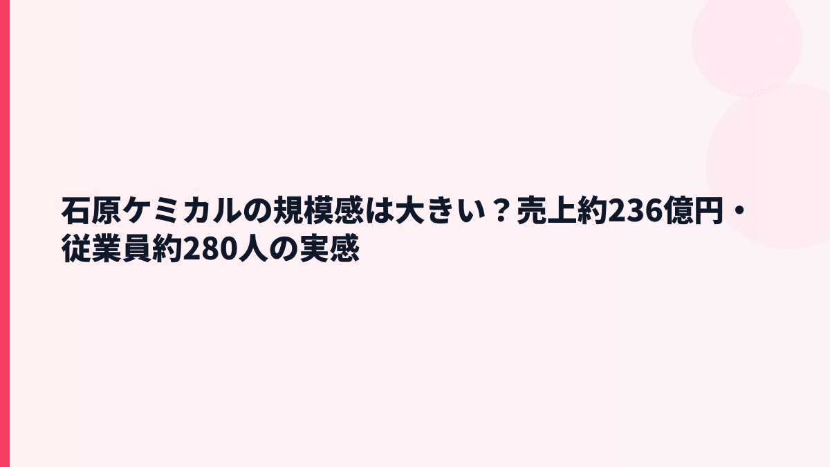 石原ケミカルの規模感は大きい？売上約236億円・従業員約280人の実感