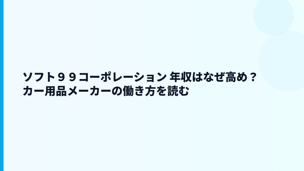 ソフト９９コーポレーション 年収はなぜ高め？カー用品メーカーの働き方を読む