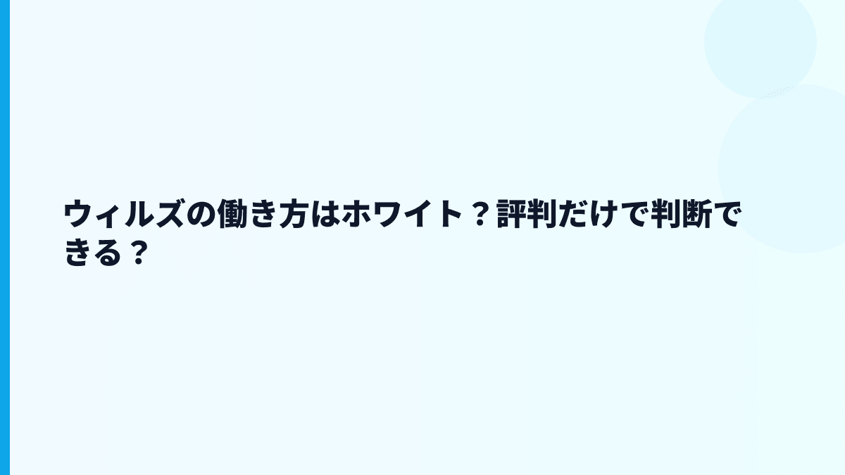 ウィルズの評判はホワイト？口コミだけで見てよい？