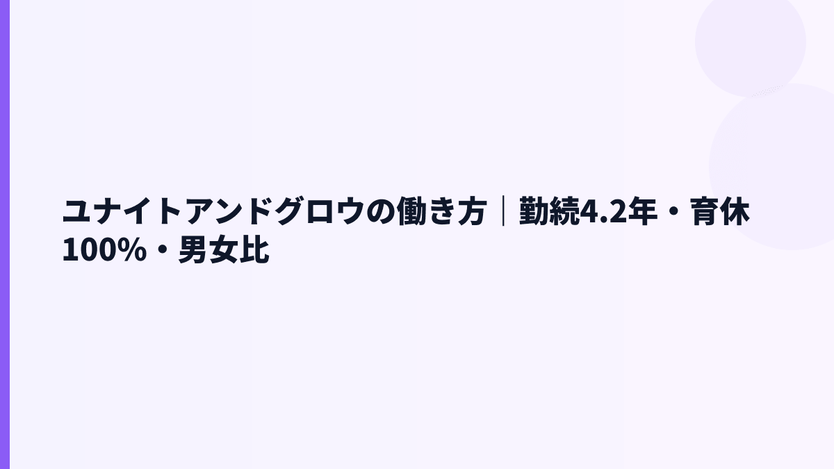 ユナイトアンドグロウの働き方｜勤続4.2年・育休100%・男女比
