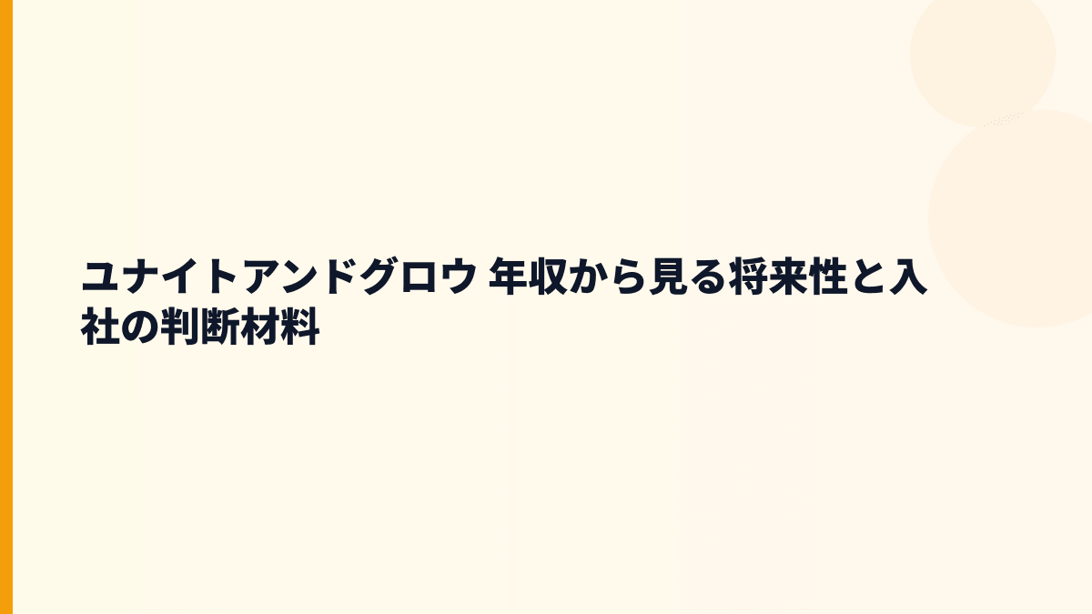 ユナイトアンドグロウ 年収から見る将来性と入社の判断材料