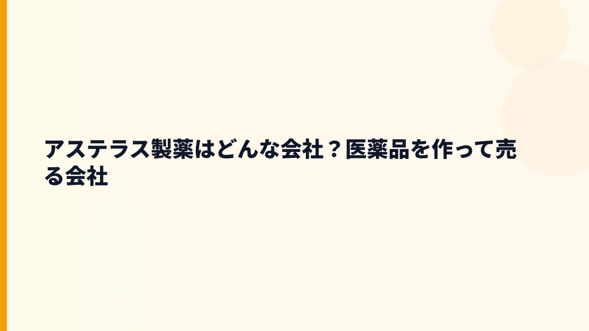 アステラス製薬はどんな会社？医薬品を作って売る会社