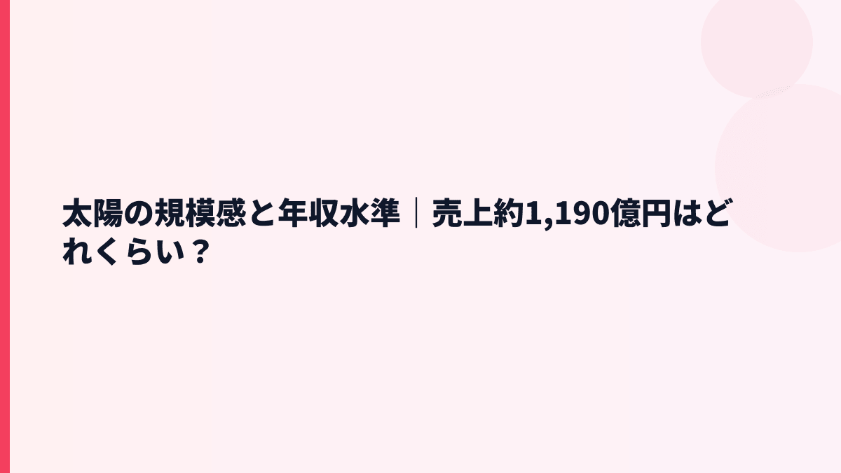 太陽の規模感と年収水準｜売上約1,190億円はどれくらい？