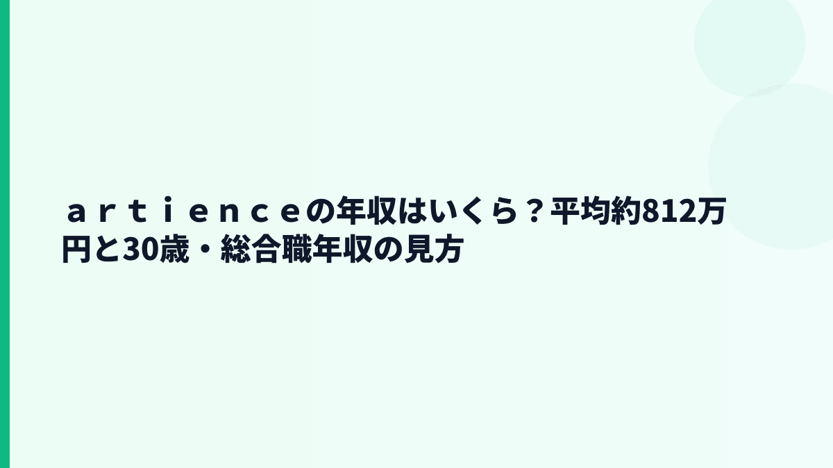 ａｒｔｉｅｎｃｅの年収はいくら？平均約812万円と30歳・総合職年収の見方