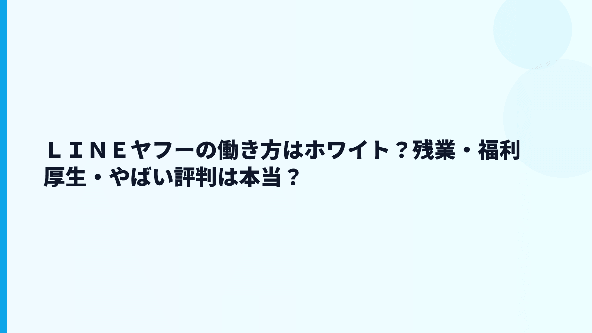 ＬＩＮＥヤフーの働き方はホワイト？残業・福利厚生・やばい評判は本当？