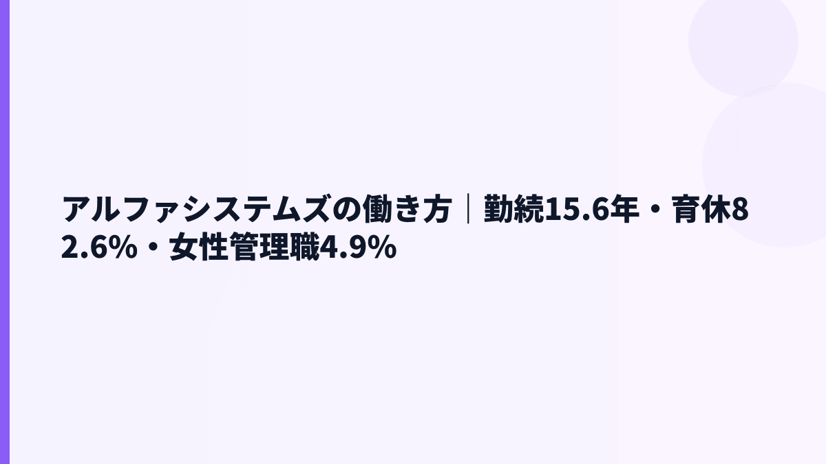 アルファシステムズの働き方｜勤続15.6年・育休82.6%・女性管理職4.9%
