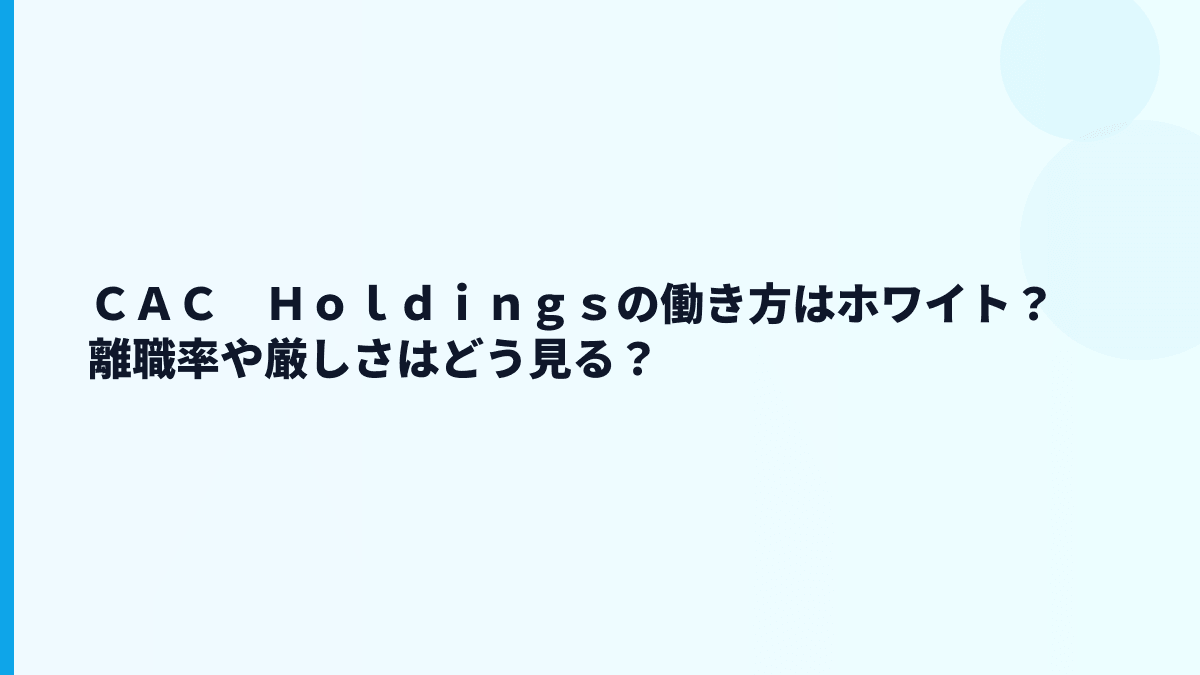 ＣＡＣ　Ｈｏｌｄｉｎｇｓの働き方はホワイト？離職率や厳しさはどう見る？