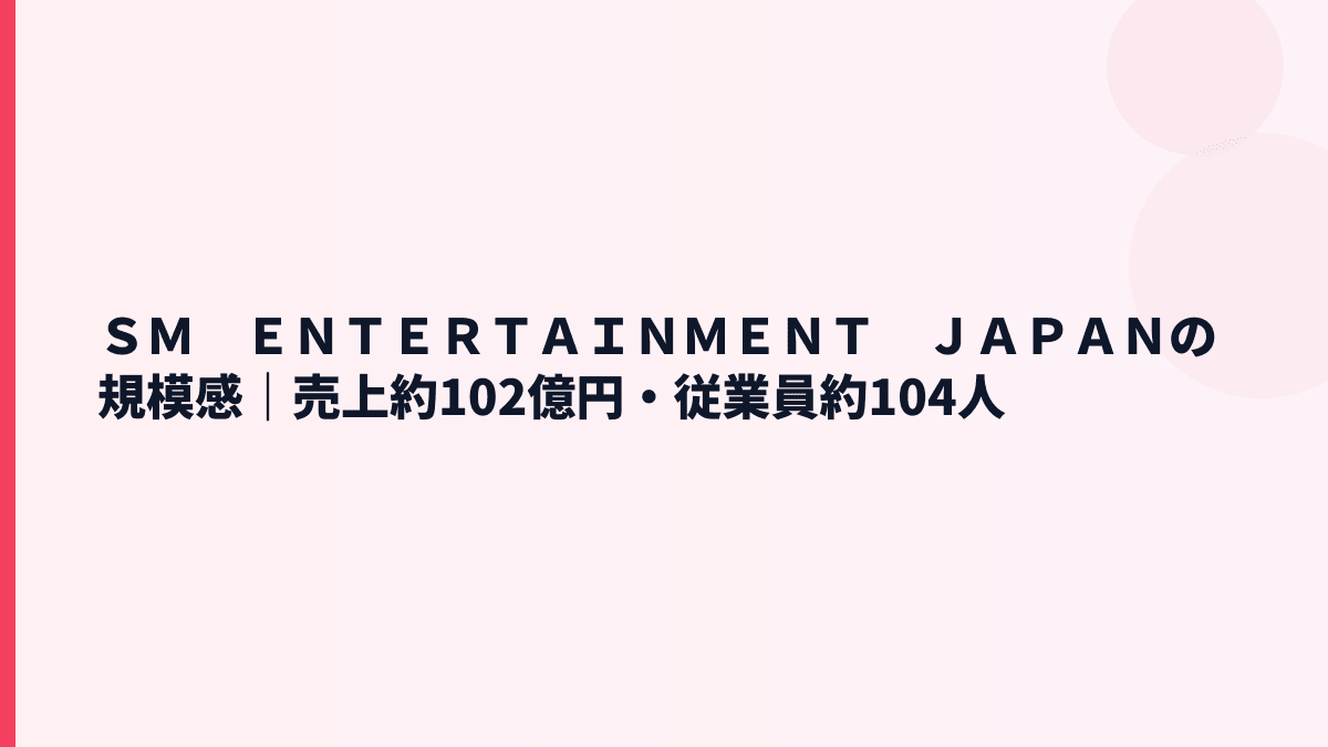 ＳＭ　ＥＮＴＥＲＴＡＩＮＭＥＮＴ　ＪＡＰＡＮの規模感｜売上約102億円・従業員約104人