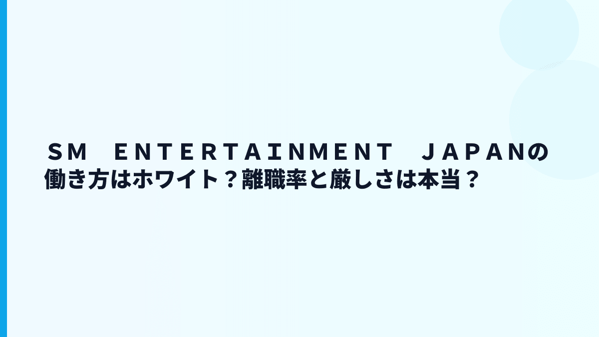 ＳＭ　ＥＮＴＥＲＴＡＩＮＭＥＮＴ　ＪＡＰＡＮの働き方はホワイト？離職率と厳しさは本当？