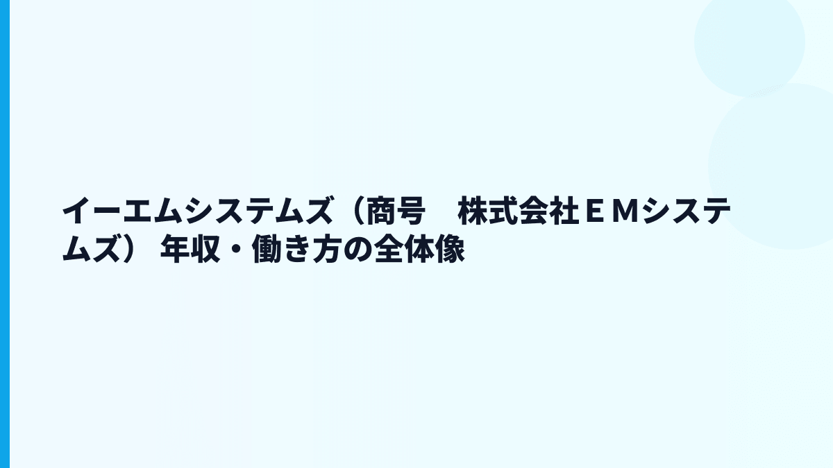 イーエムシステムズ（商号　株式会社ＥＭシステムズ） 年収・働き方の全体像