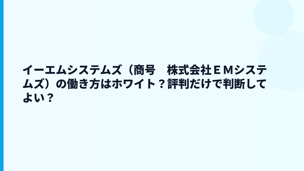 イーエムシステムズ（商号　株式会社ＥＭシステムズ）の働き方はホワイト？評判だけで判断してよい？