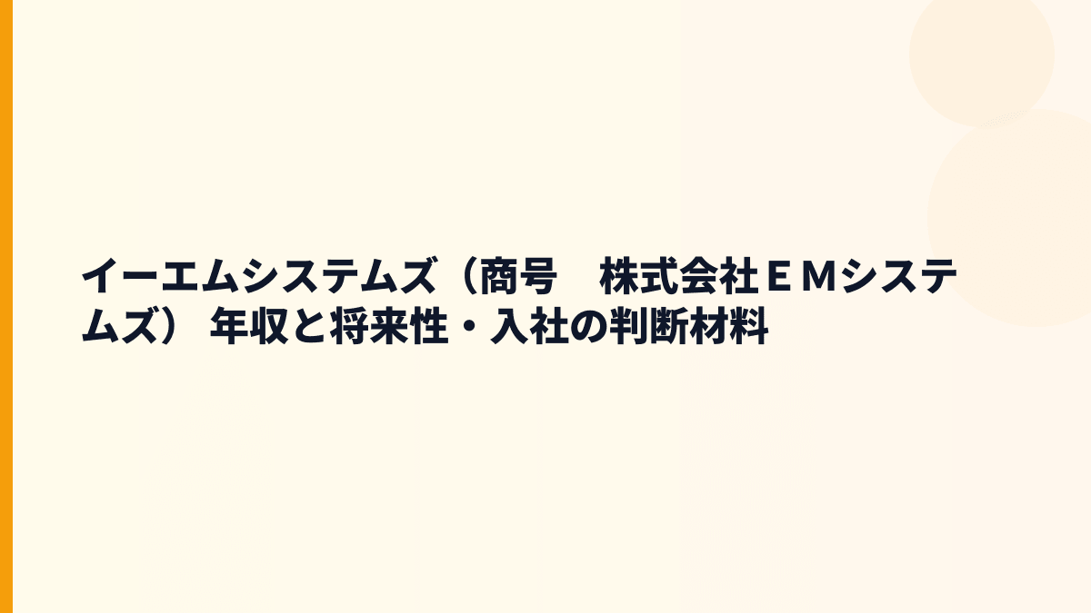 イーエムシステムズ（商号　株式会社ＥＭシステムズ） 年収と将来性・入社の判断材料