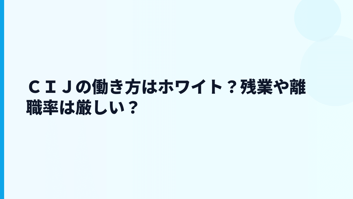 ＣＩＪの働き方はホワイト？残業や離職率は厳しい？