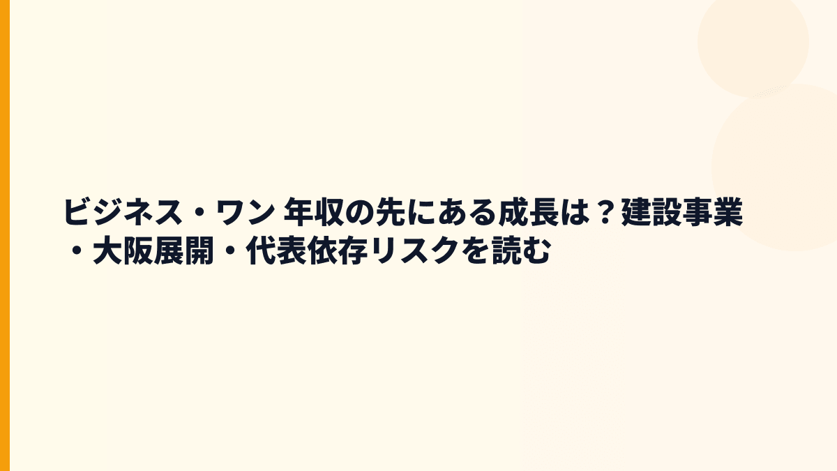 ビジネス・ワン 年収の先にある成長は？建設事業・大阪展開・代表依存リスクを読む