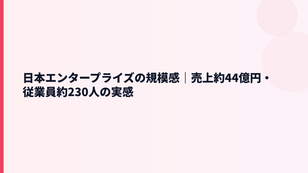 日本エンタープライズの規模感｜売上約44億円・従業員約230人の実感