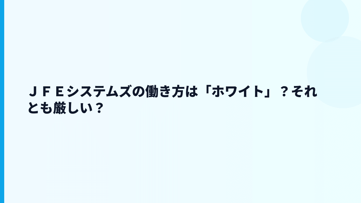 ＪＦＥシステムズの働き方は「ホワイト」？それとも厳しい？