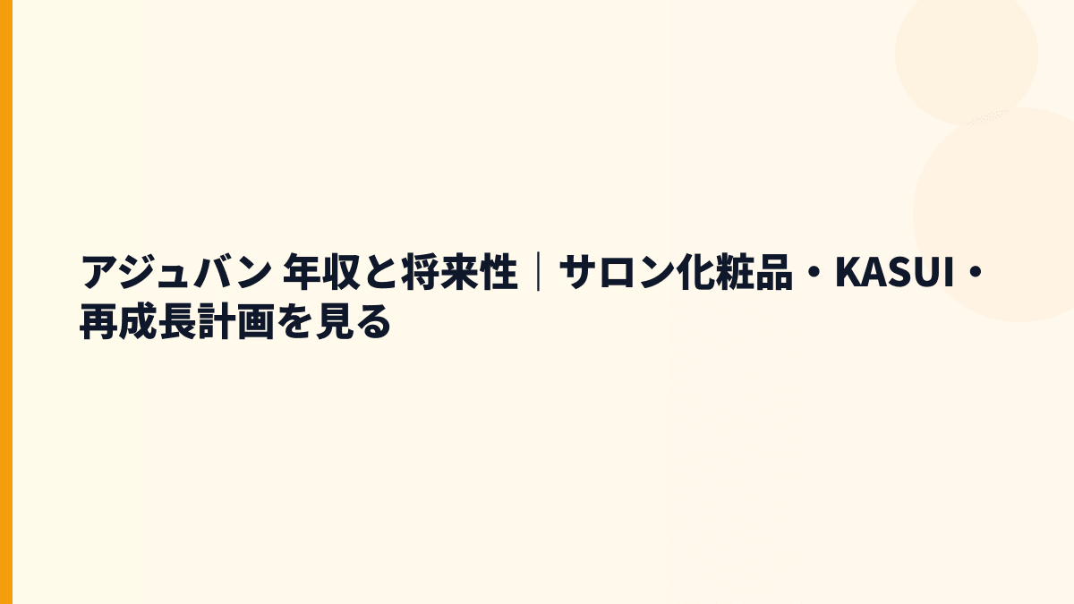 アジュバン 年収と将来性｜サロン化粧品・KASUI・再成長計画を見る