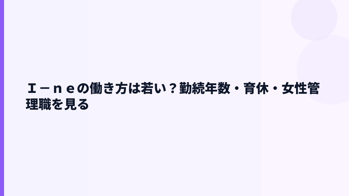 Ｉ－ｎｅの働き方は若い？勤続年数・育休・女性管理職を見る