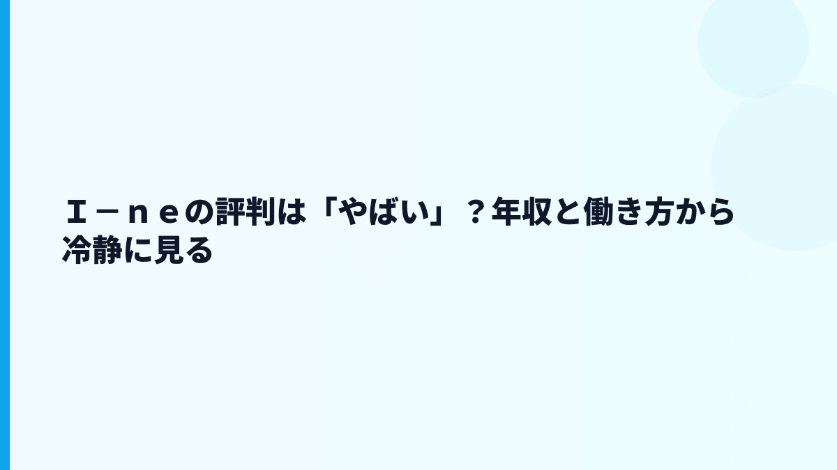 Ｉ－ｎｅの評判は「やばい」？年収と働き方から冷静に見る