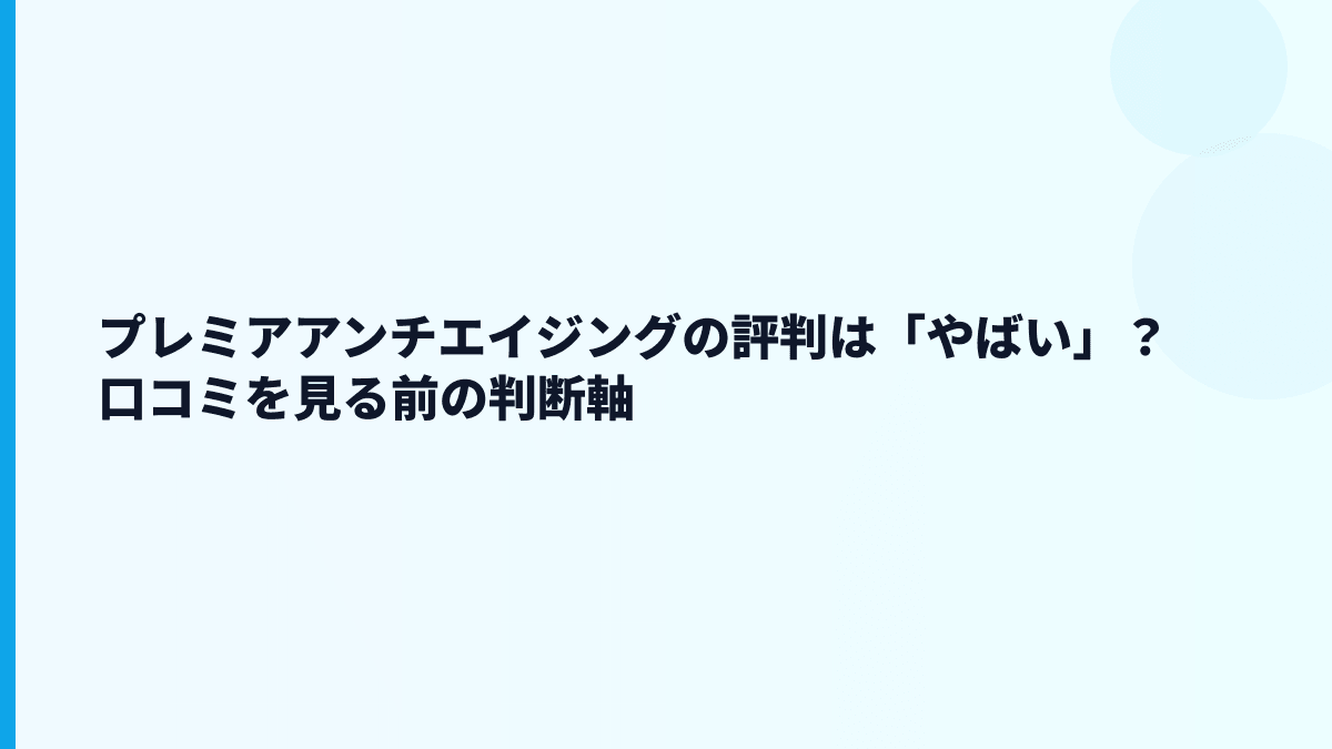 プレミアアンチエイジングの評判は「やばい」？口コミを見る前の判断軸