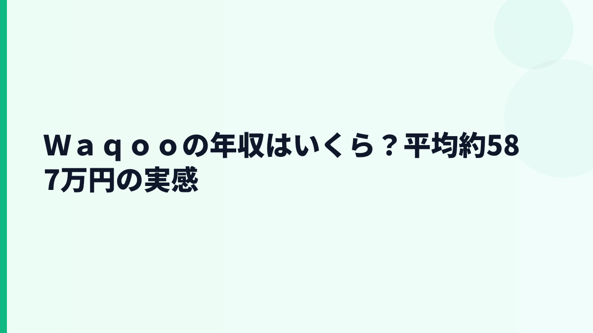 Ｗａｑｏｏの年収はいくら？平均約587万円の実感