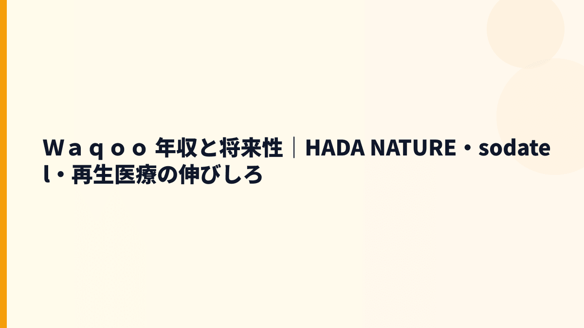 Ｗａｑｏｏ 年収と将来性｜HADA NATURE・sodatel・再生医療の伸びしろ