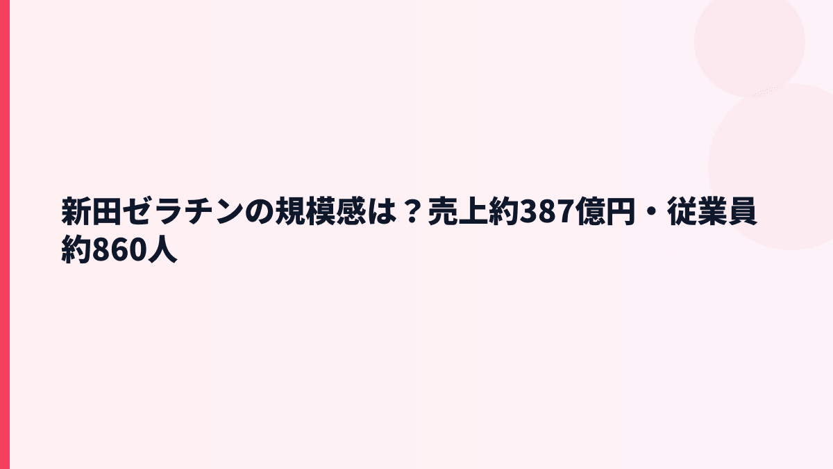 新田ゼラチンの規模感は？売上約387億円・従業員約860人