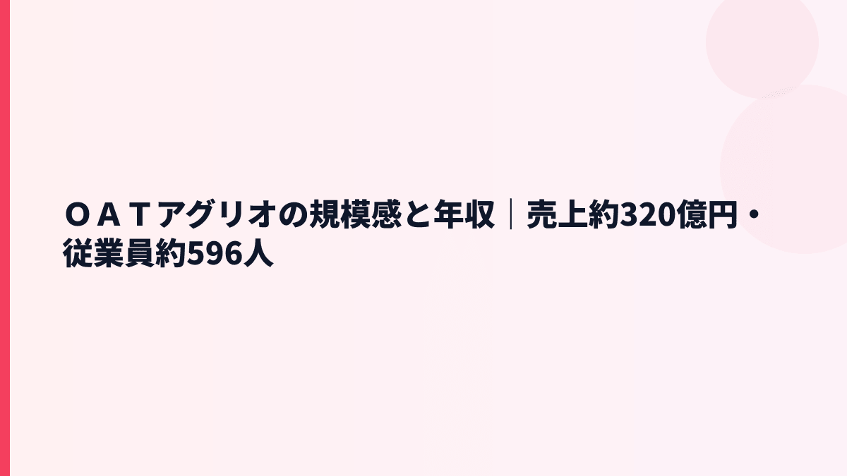 ＯＡＴアグリオの規模感と年収｜売上約320億円・従業員約596人