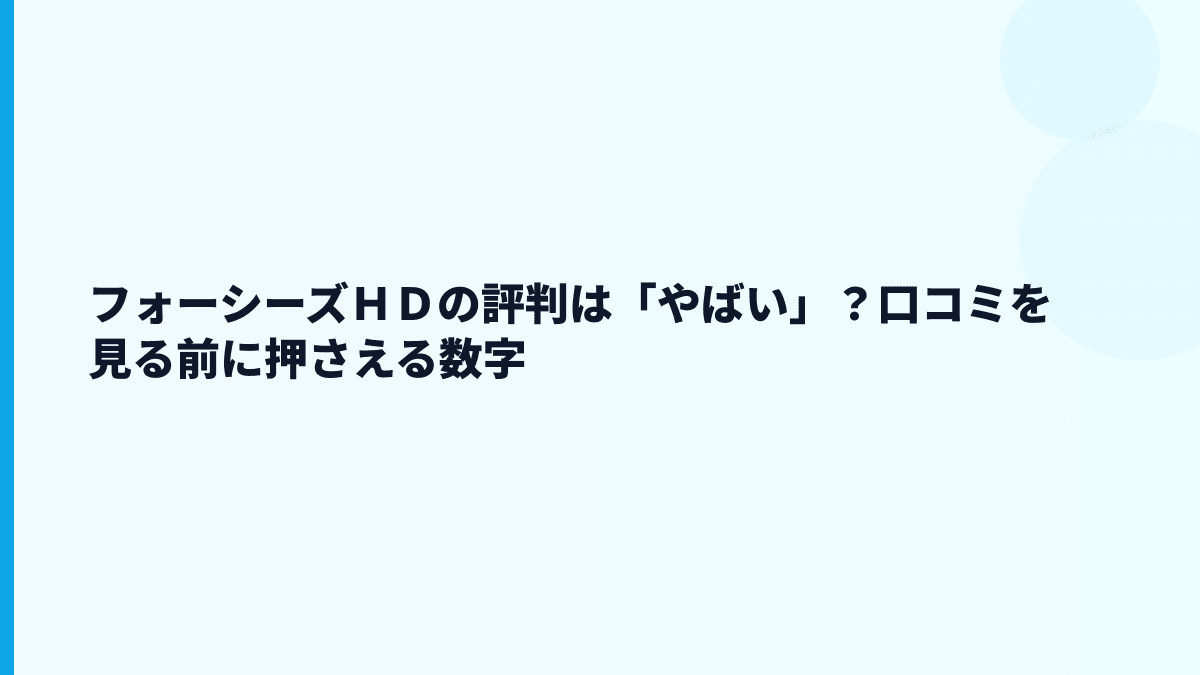 フォーシーズＨＤの評判は「やばい」？口コミを見る前に押さえる数字