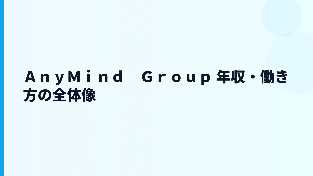 ＡｎｙＭｉｎｄ　Ｇｒｏｕｐ 年収は見える？給料・働き方・評判の読み方