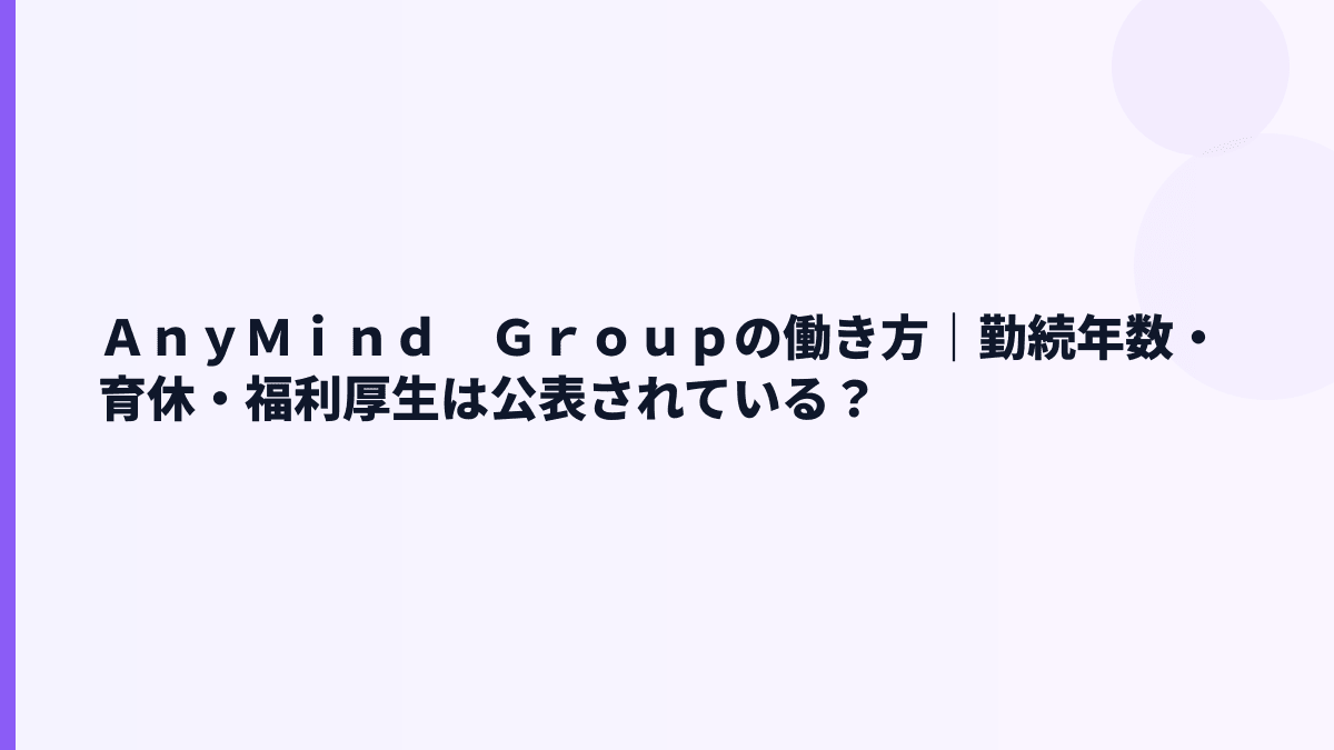 ＡｎｙＭｉｎｄ　Ｇｒｏｕｐの働き方は？残業・離職率・福利厚生の見え方