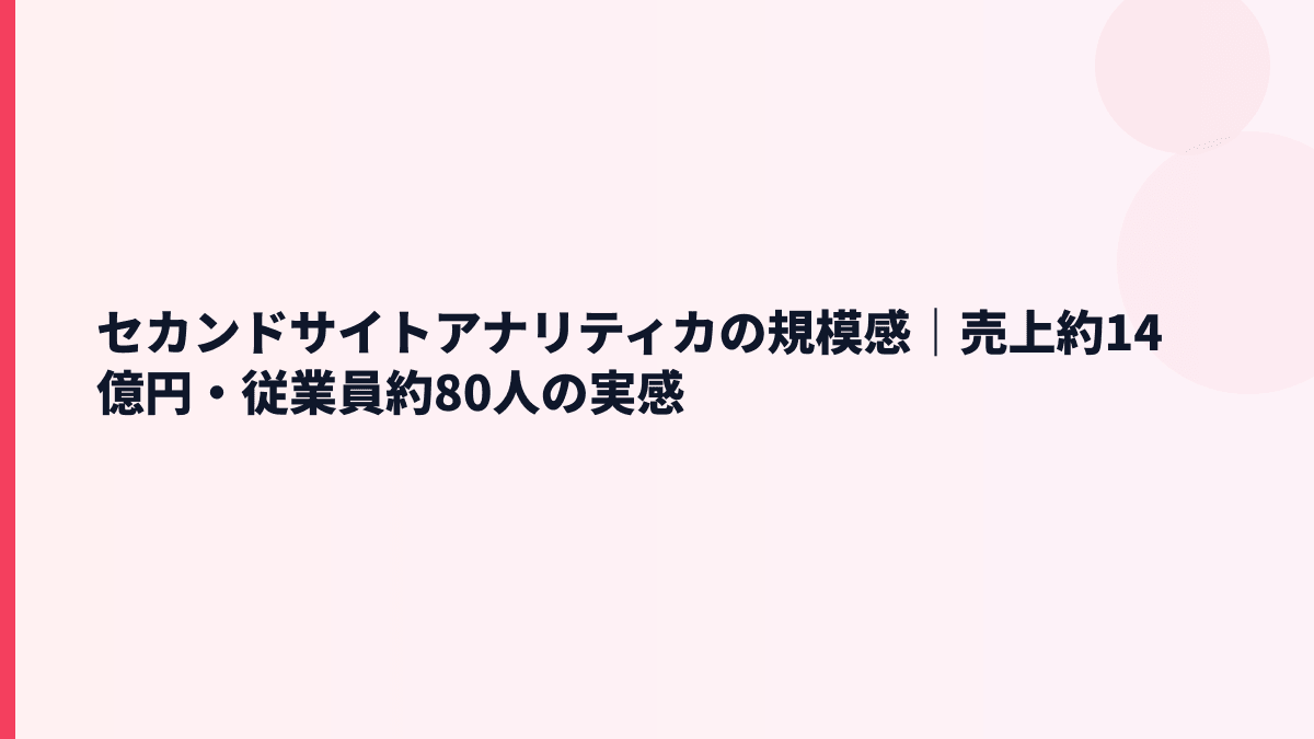 セカンドサイトアナリティカの規模感｜売上約14億円・従業員約80人の実感