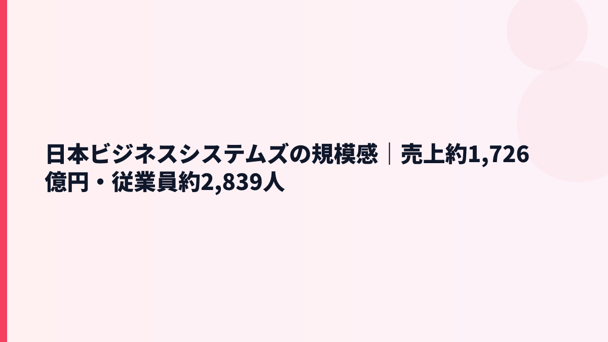 日本ビジネスシステムズの規模感は？売上約1,726億円・従業員約2,839人