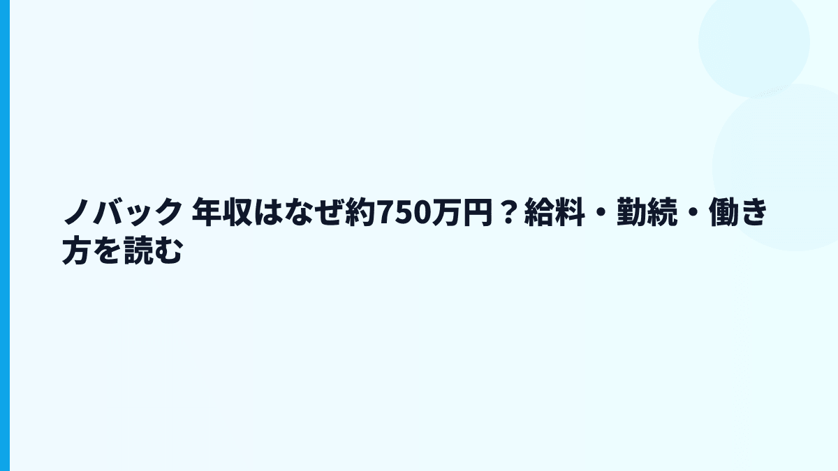ノバック 年収はなぜ約750万円？給料・勤続・働き方を読む