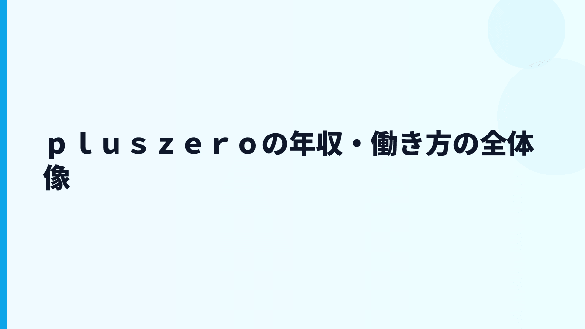 ｐｌｕｓｚｅｒｏ 年収はなぜこの水準？給料・勤続・働き方を読む